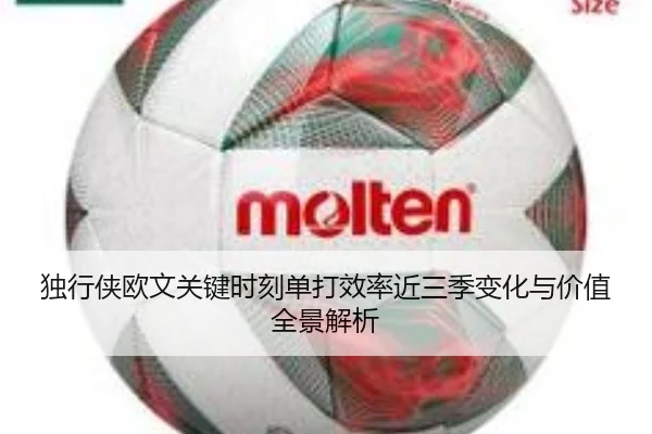 独行侠欧文关键时刻单打效率近三季变化与价值全景解析