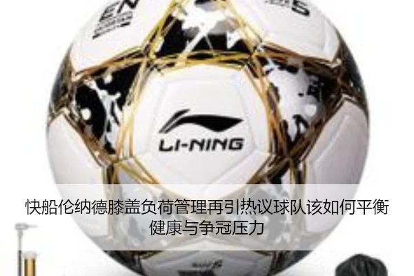 快船伦纳德膝盖负荷管理再引热议球队该如何平衡健康与争冠压力