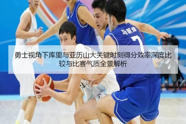 勇士视角下库里与亚历山大关键时刻得分效率深度比较与比赛气质全景解析