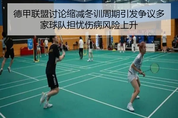 德甲联盟讨论缩减冬训周期引发争议多家球队担忧伤病风险上升