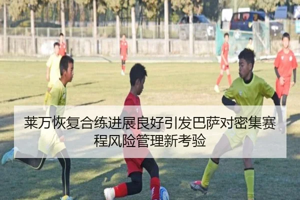 莱万恢复合练进展良好引发巴萨对密集赛程风险管理新考验