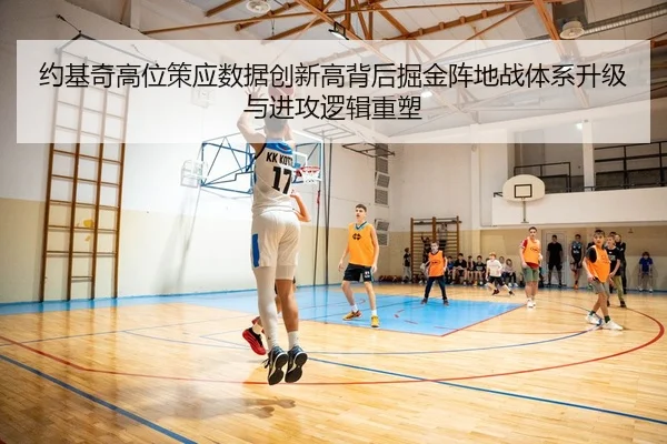 约基奇高位策应数据创新高背后掘金阵地战体系升级与进攻逻辑重塑